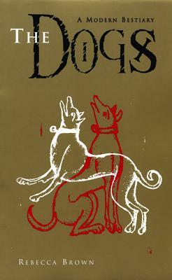 The Dogs: A Modern Bestiary by Rebecca Brown