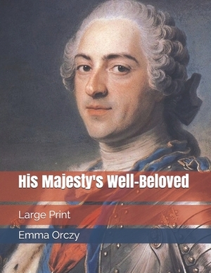 His Majesty's Well-Beloved: Large Print by Emma Orczy