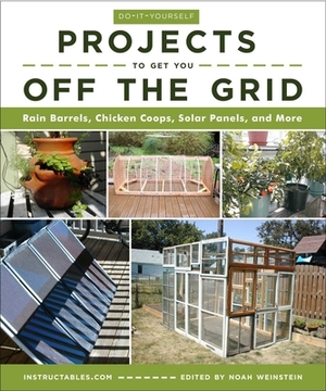 Do-It-Yourself Projects to Get You Off the Grid: Rain Barrels, Chicken Coops, Solar Panels, and More by Instructables Com