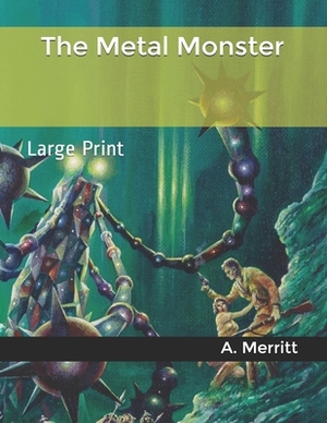 The Metal Monster: Large Print by A. Merritt