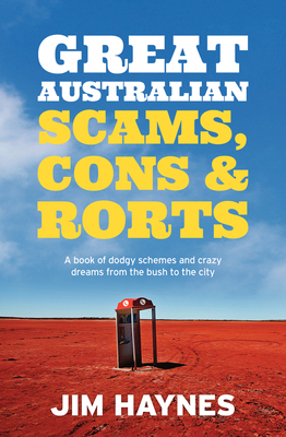 Great Australian Scams, Cons and Rorts: A Book of Dodgy Schemes and Crazy Dreams from the Bush to the City by Jim Haynes