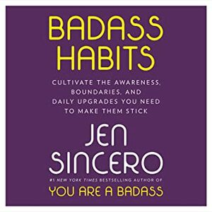 Badass Habits: Cultivate the Awareness, Boundaries, and Daily Upgrades You Need to Make Them Stick by Jen Sincero