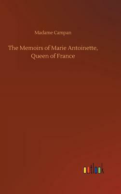 The Memoirs of Marie Antoinette, Queen of France by Madame Jeanne-Louise-Henriette Campan