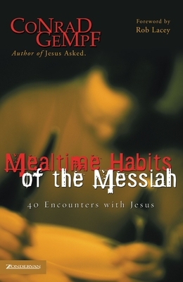 Mealtime Habits of the Messiah: 40 Encounters with Jesus by Conrad Gempf