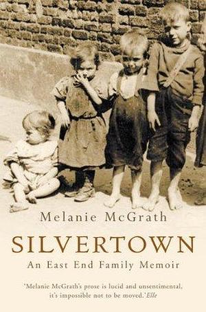 Silvertown: An East End family memoir by Melanie McGrath, Melanie McGrath