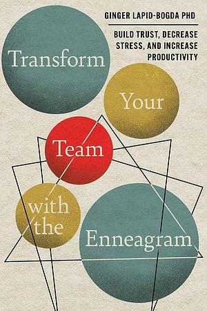 Transform Your Team with the Enneagram: Build Trust, Decrease Stress, and Increase Productivity by Ginger Lapid-Bogda