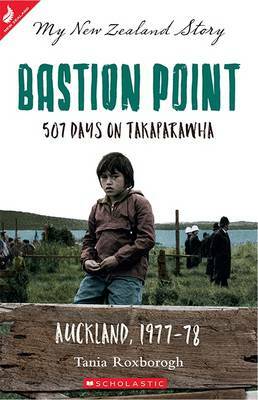 Bastion Point 507 Days on Takaparawha, Auckland, 1977-78: My New Zealand Story by Tania Roxborogh, T.K. Roxborogh