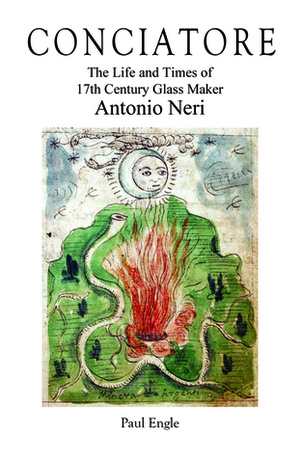 Conciatore: The Life and Times of 17th Century Glassmaker Antonio Neri by Paul Engle