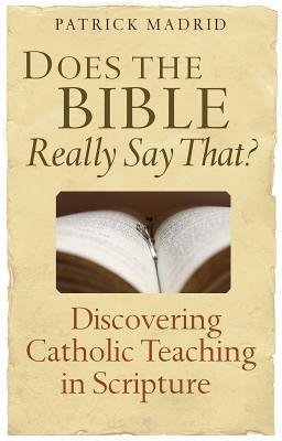 Does the Bible Really Say That?: Discovering Catholic Teaching in Scripture by Patrick Madrid