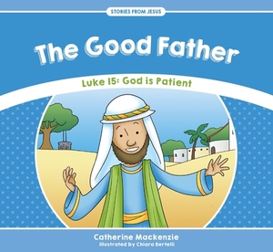 The Good Father: Luke 15: God Is Patient by Catherine MacKenzie