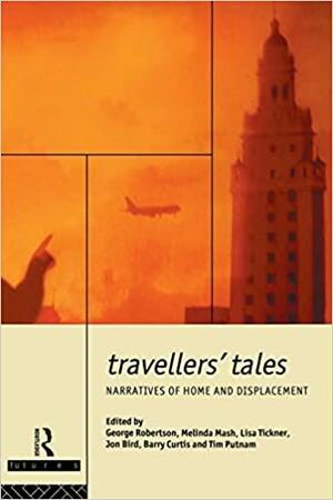 Travellers' Tales: Narratives of Home and Displacement by Tim Putnam, Melinda Mash, Lisa Tickner, George Robertson, Barry Curtis, Jon Bird