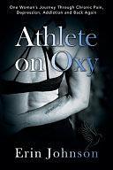 Athlete On Oxy: One Woman's Journey Through Chronic Pain, Depression, Addiction and Back Again by Erin Johnson