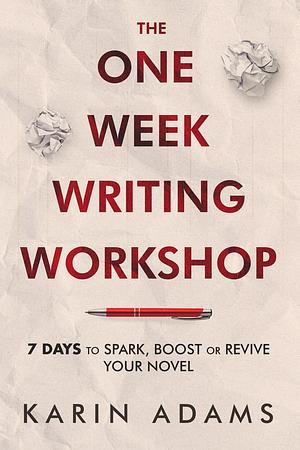 The One Week Writing Workshop: 7 Days to Spark, Boost or Revive Your Novel by Karin Adams, Karin Adams