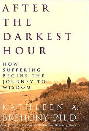 After the Darkest Hour: How Suffering Begins the Journey to Wisdom by Kathleen A. Brehony