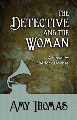 The Detective and the Woman: A Novel of Sherlock Holmes by Amy Thomas