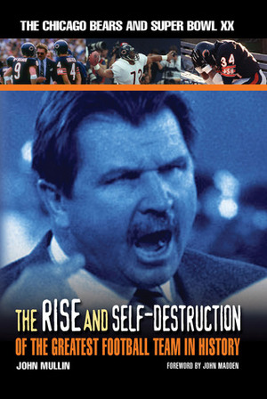 The RiseSelf-Destruction of the Greatest Football Team in History: The Chicago Bears and Super Bowl XX by John Mullin, John Madden