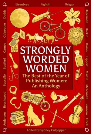 Strongly Worded Women, The Best of the Year of Publishing Women: an Anthology by Karen Eisenbrey, Heather S. Ransom, Rosie Bueford, LeeAnn Elwood McLennan, Maren Bradley Anderson, Lizzy Carney, Tonya K. Lippert, Lori Ubell, Jean Harkin, Laura Hazan, Julia Figliotti, Claudine Griggs, Taylor Buccello, M.K. Martin, Chloe Hagerman, Sydney Culpepper, Elizabeth Beechwood, Debby Dodds