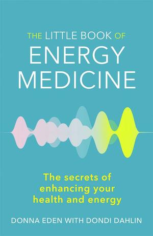 The Little Book of Energy Medicine: The secrets of enhancing your health and energy by Donna Eden, Dondi Dahlin