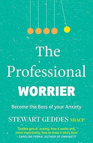 The Professional Worrier: Become the Boss of Your Anxiety by Stewart Geddes