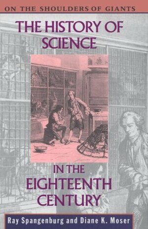 The History of Science in the Eighteenth Century by Diane Moser, Ray Spangenburg