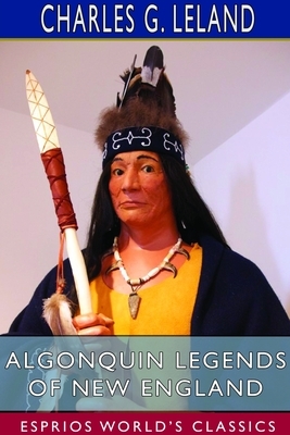 Algonquin Legends of New England (Esprios Classics) by Charles G. Leland