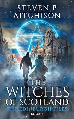 The Witches of Scotland: The Edinburgh Files - Book 2 by Steven P. Aitchison, Steven P. Aitchison