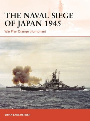 The Naval Siege of Japan 1945: War Plan Orange Triumphant by Brian Lane Herder