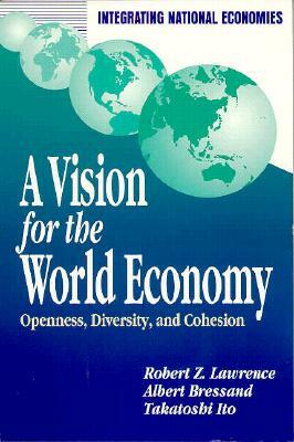 A Vision for the World Economy: Openness, Diversity, and Cohesion by Takatoshi Ito, Robert Z. Lawrence, Albert Bressand