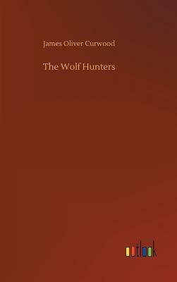 The Wolf Hunters by James Oliver Curwood