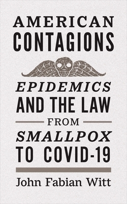 American Contagions: Epidemics and the Law from Smallpox to Covid-19 by John Fabian Witt