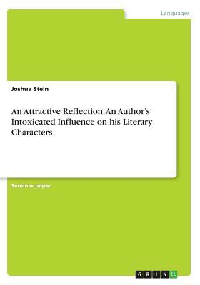 An Attractive Reflection. An Author's Intoxicated Influence on his Literary Characters by Joshua Stein