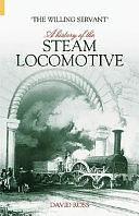 "The Willing Servant": A History of the Steam Locomotive by David Ross