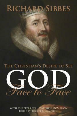 The Christian's Desire to See God Face to Face by Richard Sibbes, C. Matthew McMahon