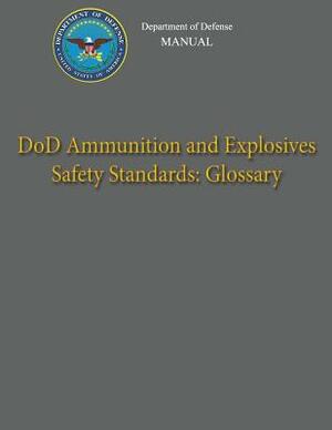 Department of Defense Manual - DoD Ammunition and Explosives Safety Standards: Glossary by Department Of Defense