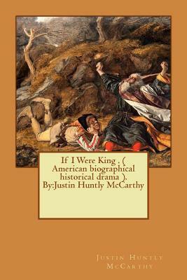 If I Were King . ( American biographical historical drama ). By: Justin Huntly McCarthy by Justin Huntly McCarthy