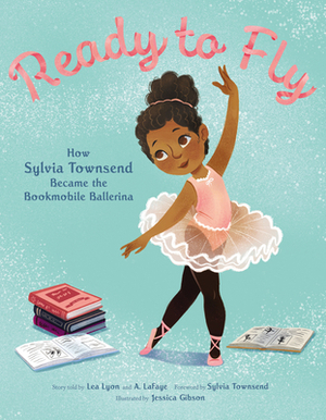 Ready to Fly: How Sylvia Townsend Became the Bookmobile Ballerina by Lea Lyon, Sylvia Townsend, A. LaFaye, Jessica Gibson