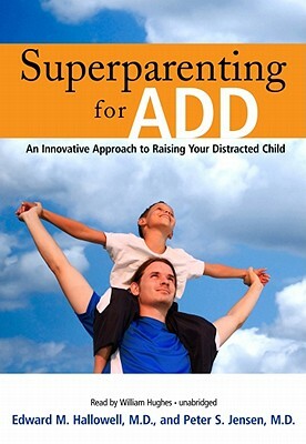 Superparenting for ADD: An Innovative Approach to Raising Your Distracted Child by Peter S. Jensen MD, Edward M. Hallowell