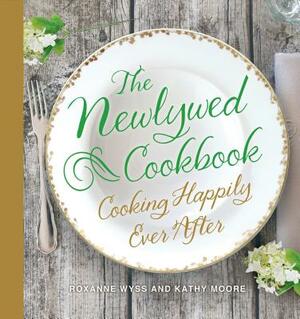 The Newlywed Cookbook: Cooking Happily Ever After by Kathy Moore, Roxanne Wyss