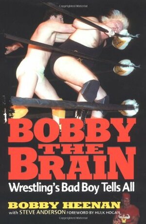 Bobby the Brain: Wrestling's Bad Boy Tells All by Bobby Heenan