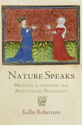 Nature Speaks: Medieval Literature and Aristotelian Philosophy by Kellie Robertson