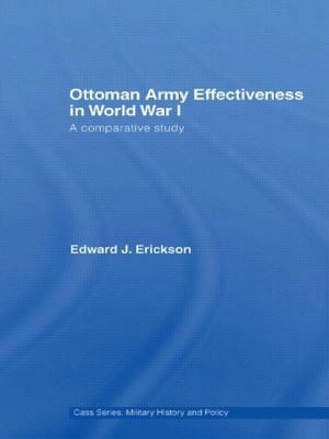 Ottoman Army Effectiveness in World War I: A Comparative Study by Edward J. Erickson