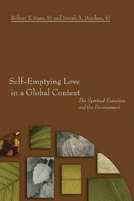 Self-Emptying Love in a Global Context: The Spiritual Exercises and the Environment by Robert T. Sears, Joseph A. Bracken