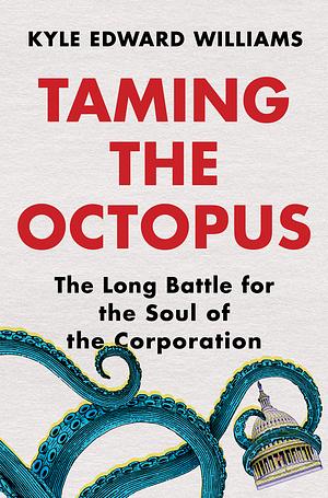 Taming the Octopus: The Long Battle for the Soul of the Corporation by Kyle Edward Williams