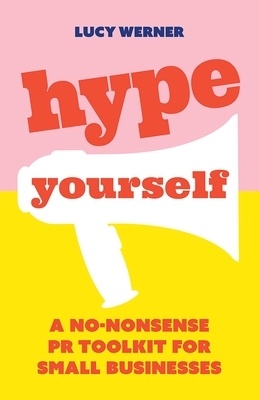 Hype Yourself: A no-nonsense PR toolkit for small businesses by Lucy Werner