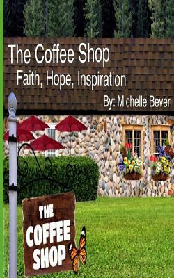 The Coffee Shop: Faith, Hope, Inspiration by Michelle Bever