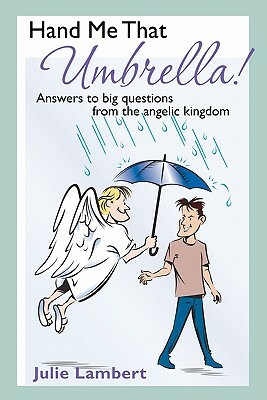 Hand Me That Umbrella!: Answers to big questions from the angelic kingdom by Julie Lambert