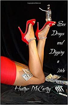 Sex, Drugs, and Digging a Hole by Heather McCarthy