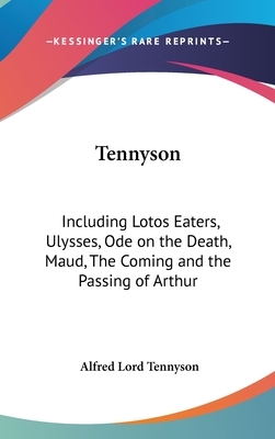 Tennyson: Including Lotos Eaters, Ulysses, Ode on the Death, Maud, The Coming and the Passing of Arthur by Alfred Tennyson