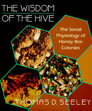 The Wisdom of the Hive: The Social Physiology of Honey Bee Colonies by Thomas D. Seeley