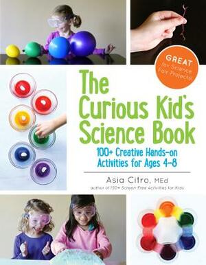 The Curious Kid's Science Book: 100+ Creative Hands-On Activities for Ages 4-8 by Asia Citro